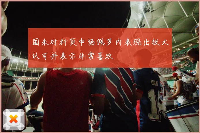 国米对科莫中场佩罗内表现出极大认可并表示非常喜欢