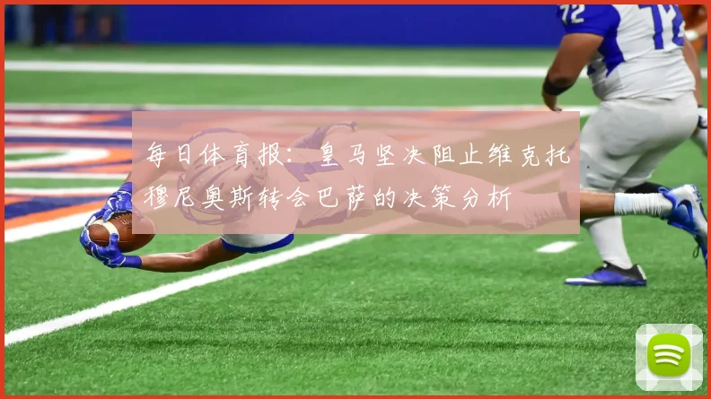 每日体育报：皇马坚决阻止维克托穆尼奥斯转会巴萨的决策分析