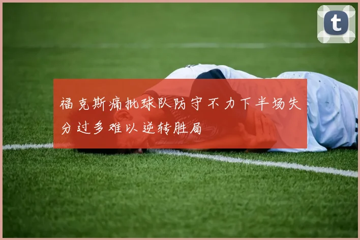 福克斯痛批球队防守不力下半场失分过多难以逆转胜局