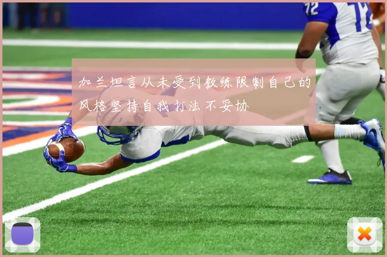 加兰坦言从未受到教练限制自己的风格坚持自我打法不妥协