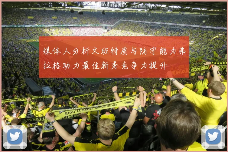 媒体人分析文班特质与防守能力弗拉格助力最佳新秀竞争力提升