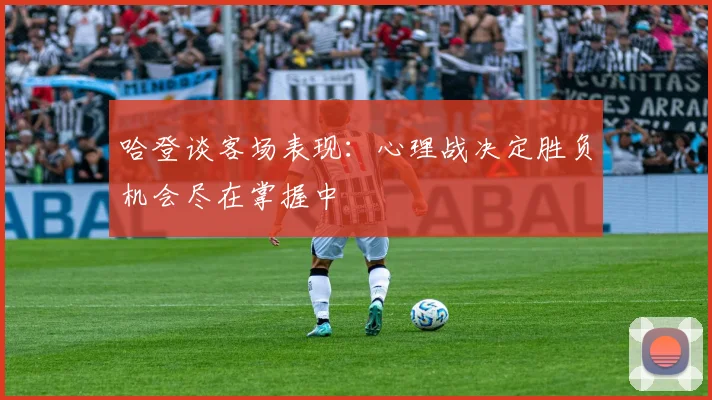 哈登谈客场表现：心理战决定胜负机会尽在掌握中