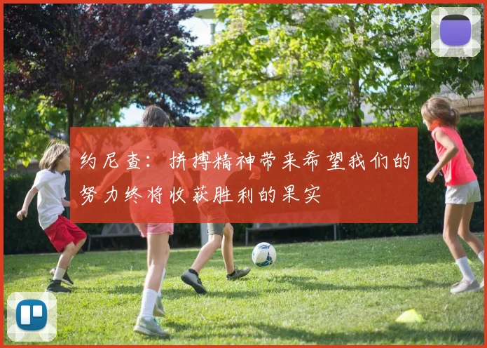 约尼查：拼搏精神带来希望我们的努力终将收获胜利的果实