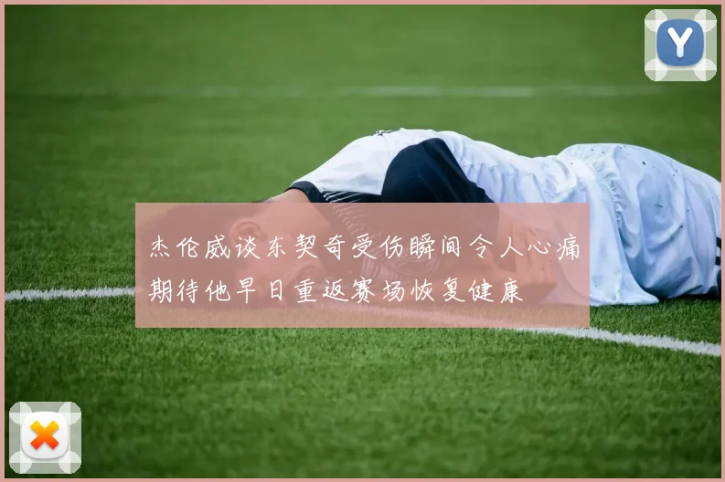 杰伦威谈东契奇受伤瞬间令人心痛期待他早日重返赛场恢复健康