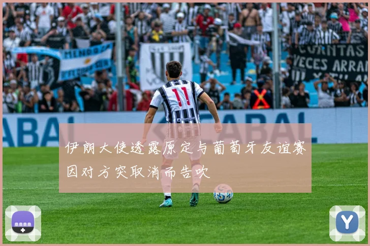 伊朗大使透露原定与葡萄牙友谊赛因对方突取消而告吹