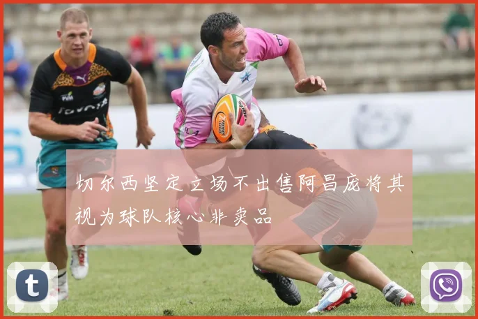 切尔西坚定立场不出售阿昌庞将其视为球队核心非卖品