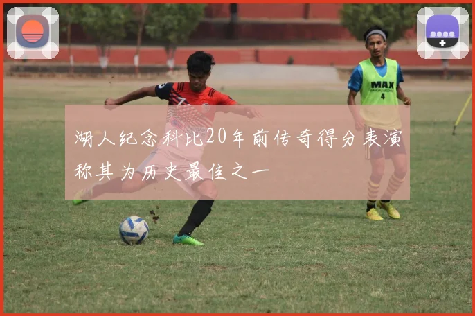 湖人纪念科比20年前传奇得分表演称其为历史最佳之一